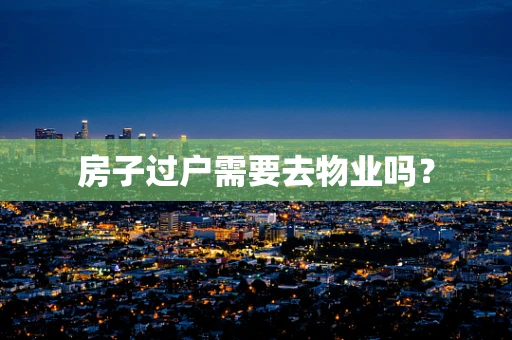 房子过户需要去物业吗？