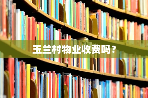 玉兰村物业收费吗？