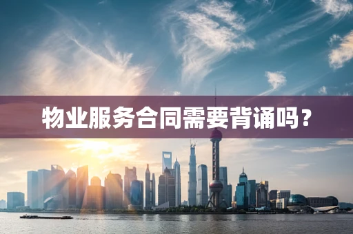 物业服务合同需要背诵吗？