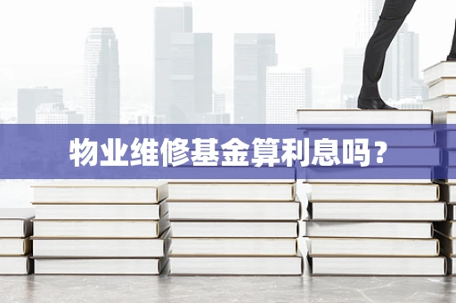 物业维修基金算利息吗？