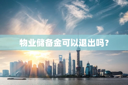 物业储备金可以退出吗？