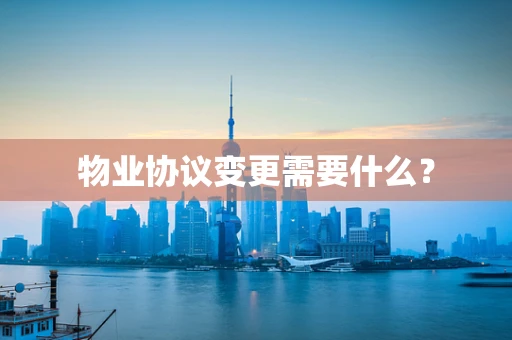 物业协议变更需要什么？