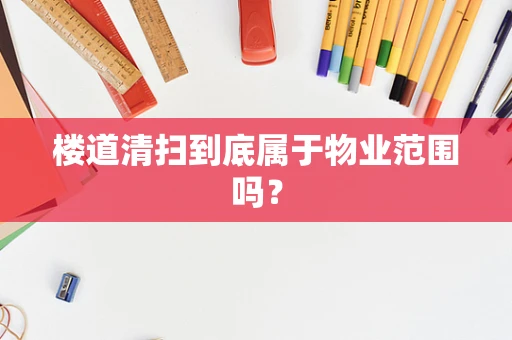 楼道清扫到底属于物业范围吗？