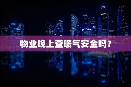 物业晚上查暖气安全吗？