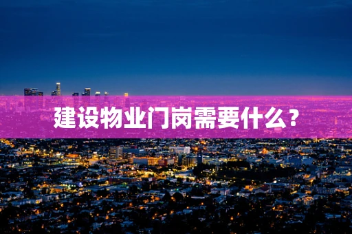 建设物业门岗需要什么？