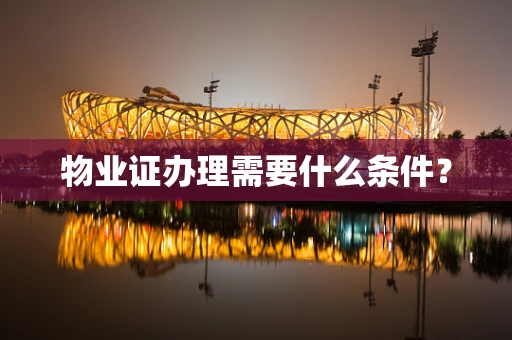 物业证办理需要什么条件？