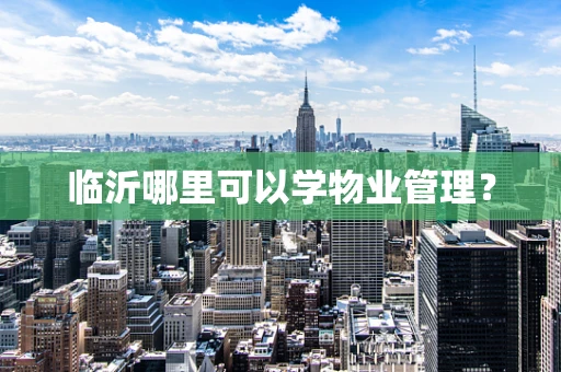 临沂哪里可以学物业管理？