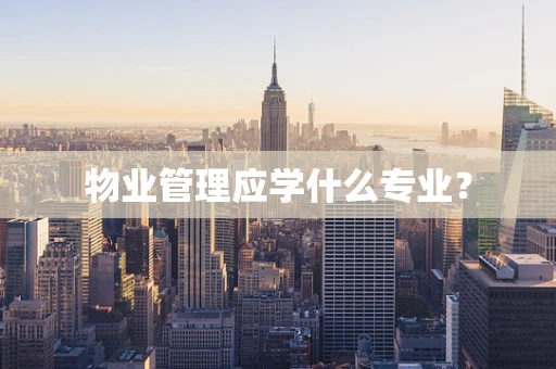 物业管理应学什么专业？