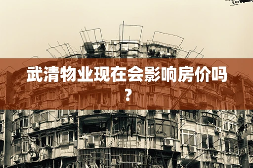 武清物业现在会影响房价吗？