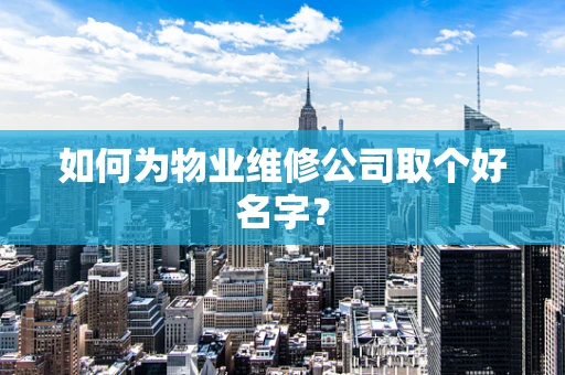 如何为物业维修公司取个好名字？