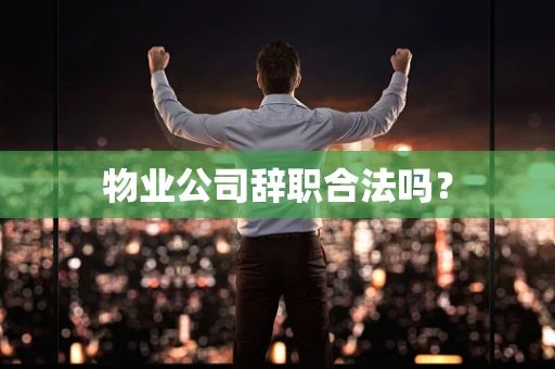 物业公司辞职合法吗？