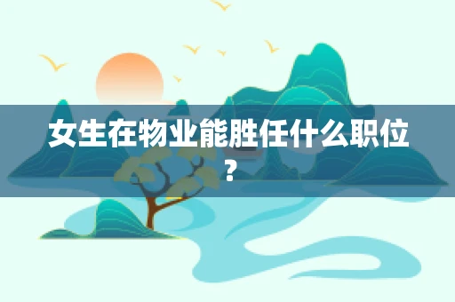 女生在物业能胜任什么职位？