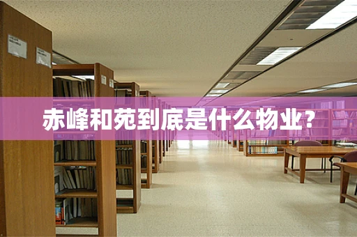 赤峰和苑到底是什么物业？