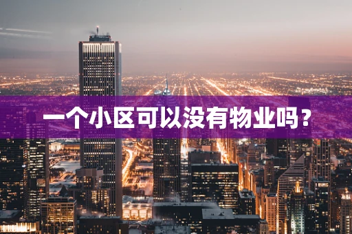 一个小区可以没有物业吗？