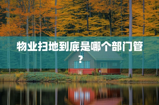 物业扫地到底是哪个部门管？